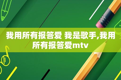 我用所有报答爱 我是歌手,我用所有报答爱mtv