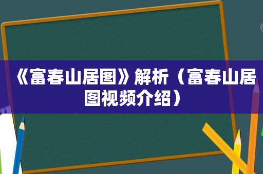 《富春山居图》解析（富春山居图视频介绍）