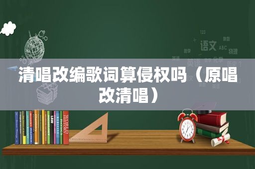 清唱改编歌词算侵权吗（原唱改清唱）