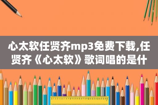 心太软任贤齐mp3免费下载,任贤齐《心太软》歌词唱的是什么意思