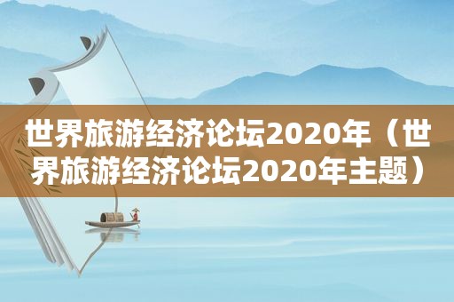 世界旅游经济论坛2020年（世界旅游经济论坛2020年主题）