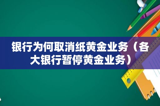 银行为何取消纸黄金业务（各大银行暂停黄金业务）