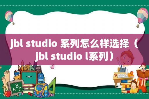 jbl studio 系列怎么样选择（jbl studio l系列）