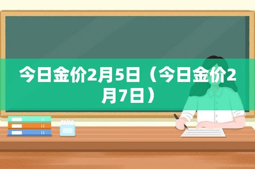 今日金价2月5日（今日金价2月7日）