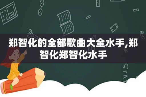 郑智化的全部歌曲大全水手,郑智化郑智化水手