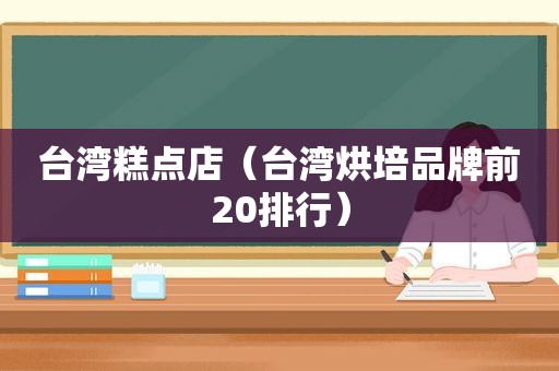 台湾糕点店（台湾烘培品牌前20排行）