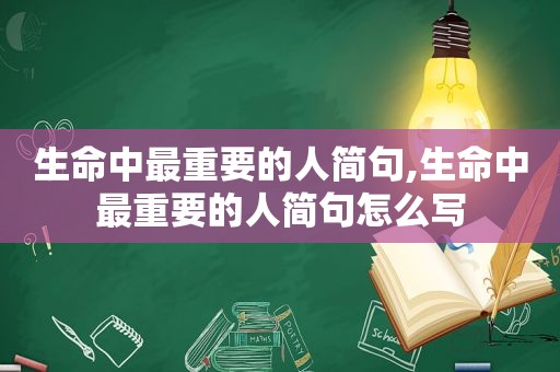 生命中最重要的人简句,生命中最重要的人简句怎么写