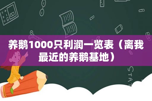 养鹅1000只利润一览表（离我最近的养鹅基地）