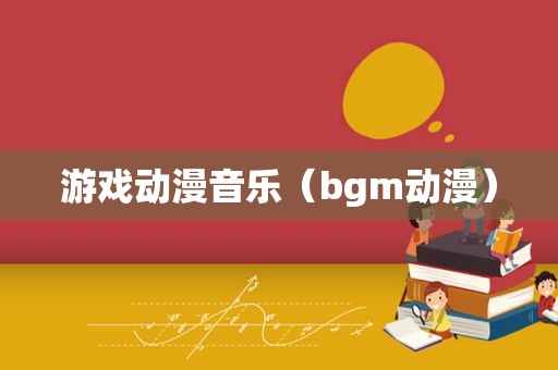 游戏动漫音乐（bgm动漫）