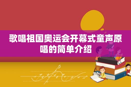 歌唱祖国奥运会开幕式童声原唱的简单介绍