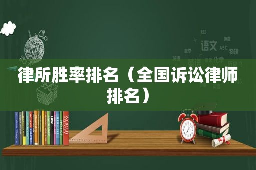 律所胜率排名（全国诉讼律师排名）