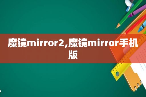 魔镜mirror2,魔镜mirror手机版