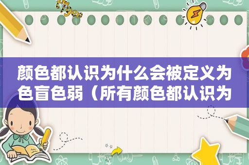 颜色都认识为什么会被定义为色盲色弱（所有颜色都认识为什么还是色盲）