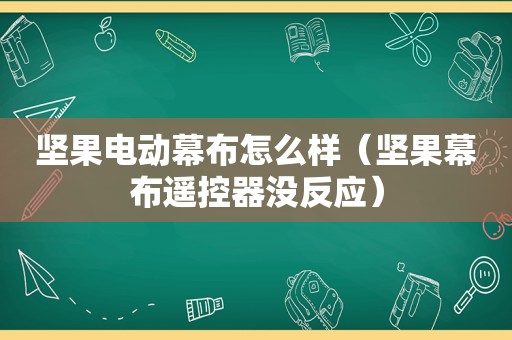 坚果电动幕布怎么样（坚果幕布遥控器没反应）