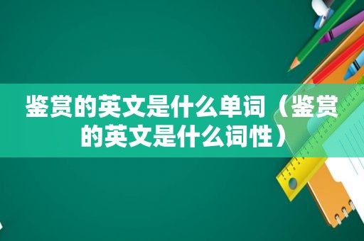 鉴赏的英文是什么单词（鉴赏的英文是什么词性）