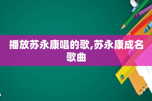 播放苏永康唱的歌,苏永康成名歌曲