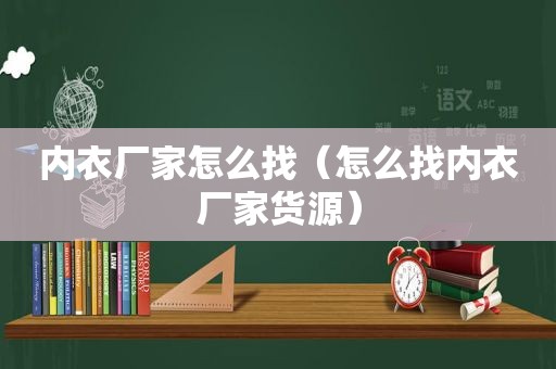 内衣厂家怎么找（怎么找内衣厂家货源）