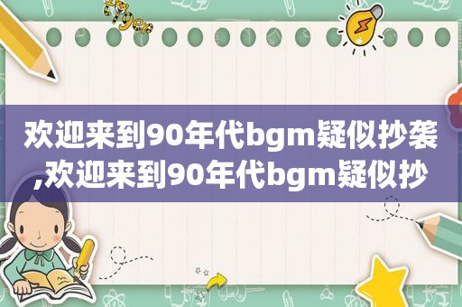 欢迎来到90年代bgm疑似抄袭,欢迎来到90年代bgm疑似抄袭是哪首歌