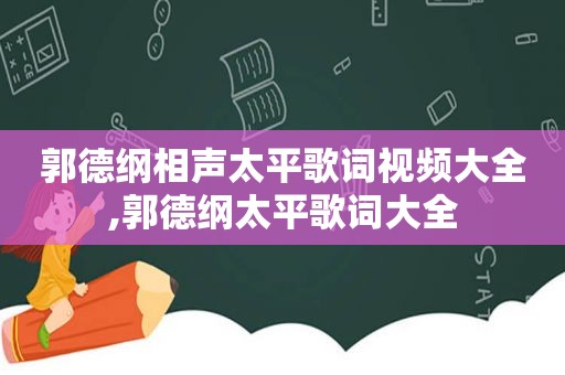 郭德纲相声太平歌词视频大全,郭德纲太平歌词大全