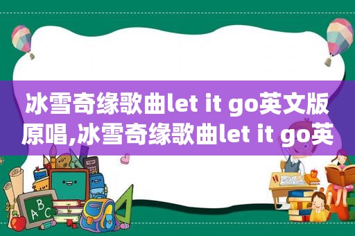 冰雪奇缘歌曲let it go英文版原唱,冰雪奇缘歌曲let it go英文版翻译