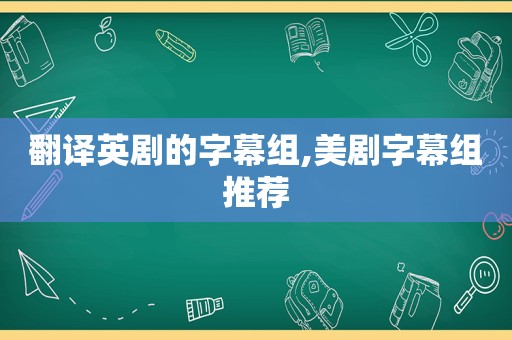 翻译英剧的字幕组,美剧字幕组推荐