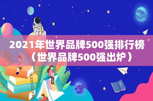 2021年世界品牌500强排行榜（世界品牌500强出炉）