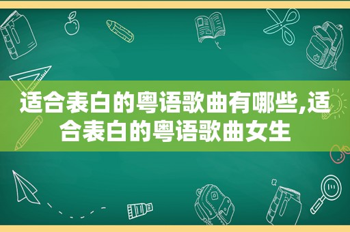 适合表白的粤语歌曲有哪些,适合表白的粤语歌曲女生