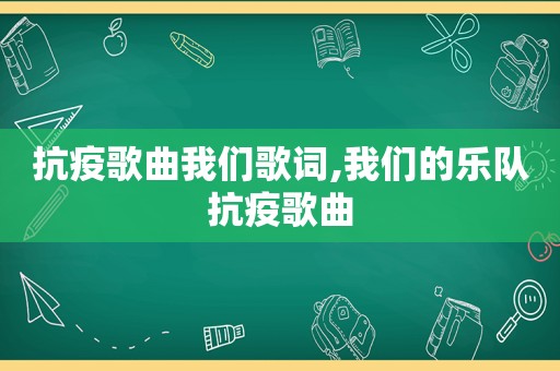 抗疫歌曲我们歌词,我们的乐队抗疫歌曲