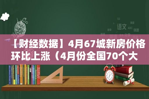 【财经数据】4月67城新房价格环比上涨（4月份全国70个大中城市房价）