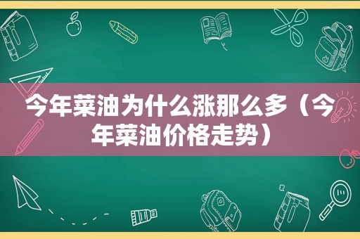 今年菜油为什么涨那么多（今年菜油价格走势）