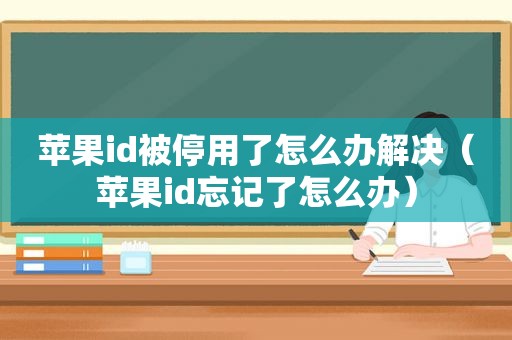 苹果id被停用了怎么办解决（苹果id忘记了怎么办）