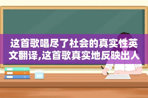 这首歌唱尽了社会的真实性英文翻译,这首歌真实地反映出人们对和平的渴望翻译