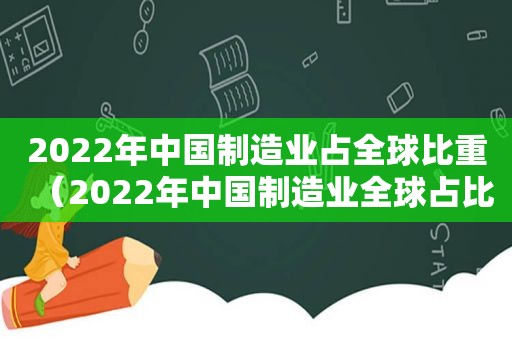 2022年中国制造业占全球比重（2022年中国制造业全球占比）