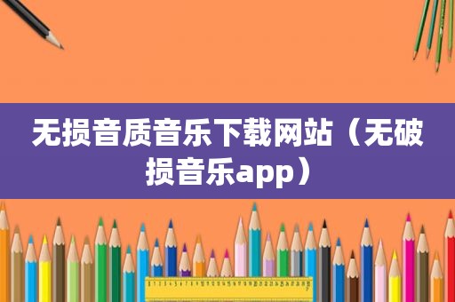 无损音质音乐下载网站（无破损音乐app）