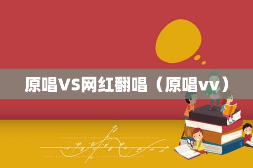 原唱VS网红翻唱（原唱vv）