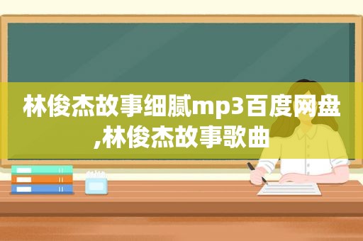 林俊杰故事细腻mp3百度网盘,林俊杰故事歌曲