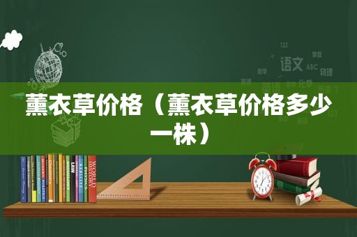 薰衣草价格（薰衣草价格多少一株）