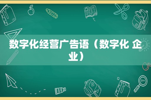 数字化经营广告语（数字化 企业）