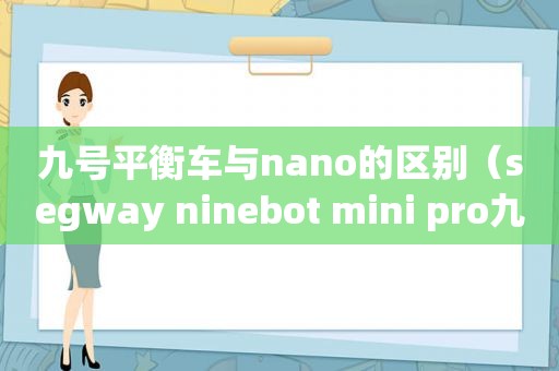 九号平衡车与nano的区别（segway ninebot mini pro九号平衡车）