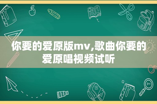 你要的爱原版mv,歌曲你要的爱原唱视频试听