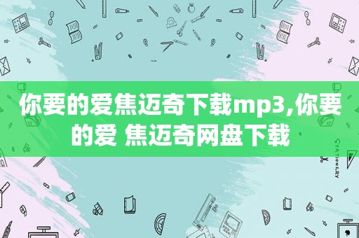 你要的爱焦迈奇下载mp3,你要的爱 焦迈奇网盘下载