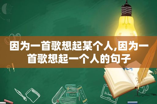 因为一首歌想起某个人,因为一首歌想起一个人的句子