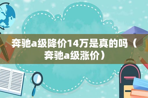 奔驰a级降价14万是真的吗（奔驰a级涨价）