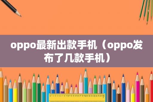 oppo最新出款手机（oppo发布了几款手机）