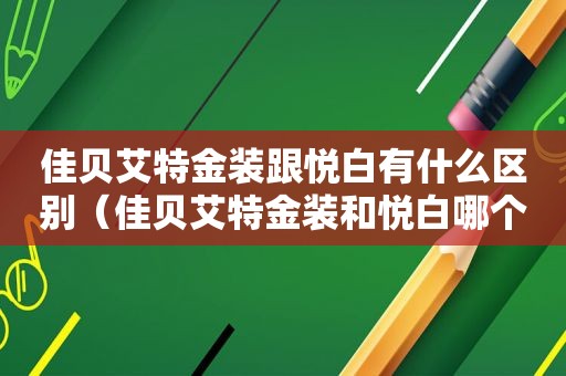 佳贝艾特金装跟悦白有什么区别（佳贝艾特金装和悦白哪个好）