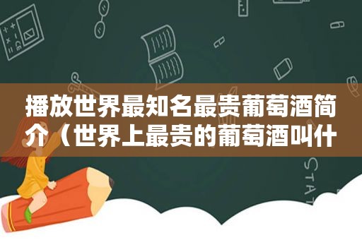 播放世界最知名最贵葡萄酒简介（世界上最贵的葡萄酒叫什么?）