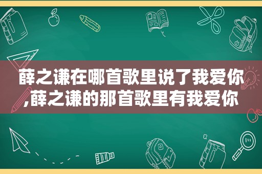 薛之谦在哪首歌里说了我爱你,薛之谦的那首歌里有我爱你