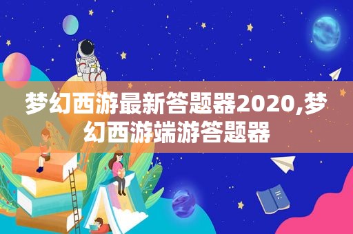 梦幻西游最新答题器2020,梦幻西游端游答题器