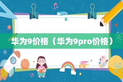 华为9价格（华为9pro价格）