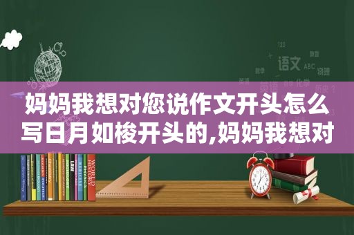 妈妈我想对您说作文开头怎么写日月如梭开头的,妈妈我想对您说作文的开头